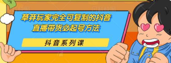 草莽玩家完全可复制的抖音直播带货必起号方法，0粉0投放【保姆级教程】-生财有道