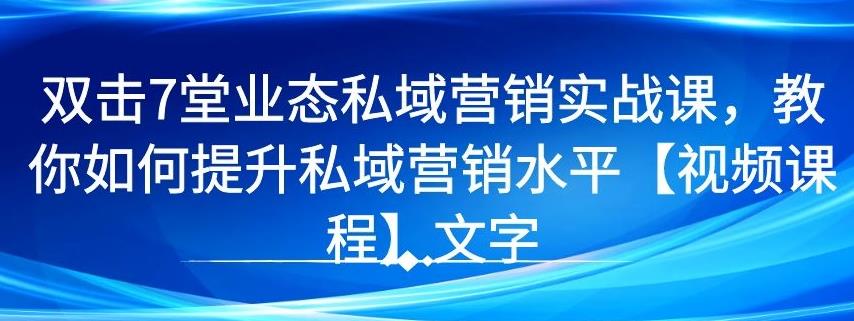 7堂业态私域营销实战课，教你如何提升私域营销水平【视频课程】-生财有道