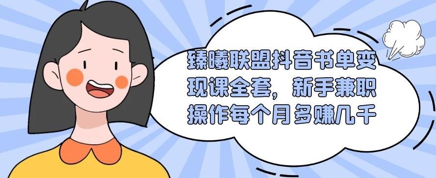 臻曦联盟抖音书单变现课全套，新手兼职操作每个月多赚几千【视频课程】-生财有道