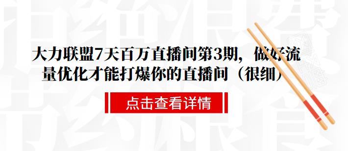 大力联盟7天百万直播间第3期，做好流量优化才能打爆你的直播间（很细）-生财有道