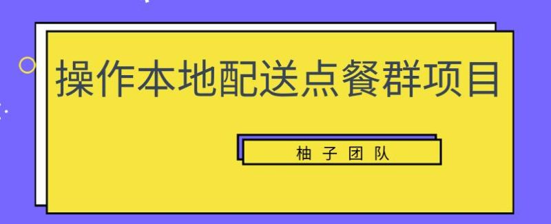 操作本地配送点餐群项目,零门槛操作简单快速变现【视频课程】-生财有道
