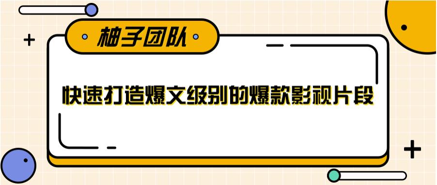 快速打造爆文级别的爆款影视片段，单个作品数据100000+【视频课程】-生财有道