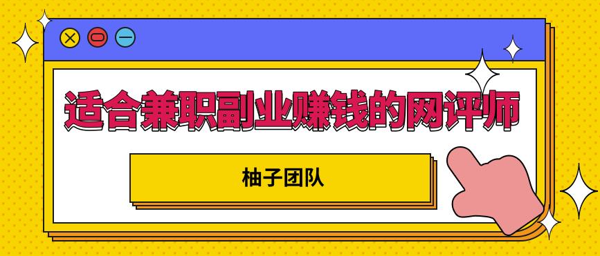 适合兼职副业赚钱的网评师，简单操作月入8000+【视频课程】-生财有道