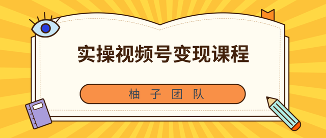 柚子团队内部课程：实操视频号变现课程，助你2021抓住赚钱风口【视频课程】-生财有道