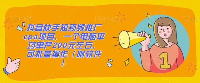 抖音快手短视频推广cpa项目，一个电脑平均单产200元左右，可批量操作（附软件）-生财有道