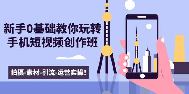 新手0基础教你玩转手机短视频创作班：拍摄-素材-引流-运营实操！-生财有道