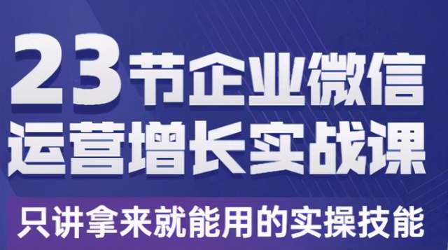 23节企业微信运营增长实战课，只讲拿来就能用的实操技能-生财有道