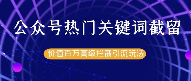 公众号热门关键词截流精准引流实战课程，价值百万高级拦截引流玩法-生财有道
