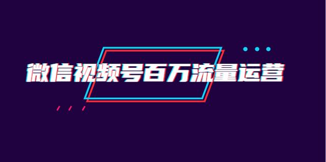 创客江湖录微信视频号百万流量运营：行业定位+视频剪辑制作+视频百万曝光量分析-生财有道