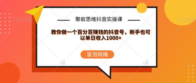聚蚁思维抖音实操课:教你做一个百分百赚钱的抖音号，新手也可以单日收入1000+-生财有道
