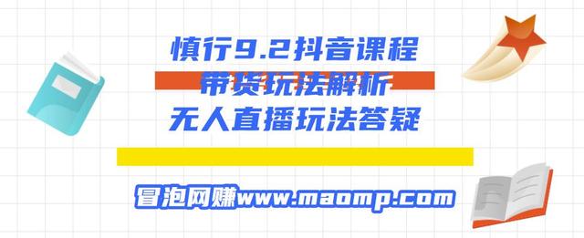慎行9.2抖音课程：带货玩法解析+无人直播玩法答疑-生财有道