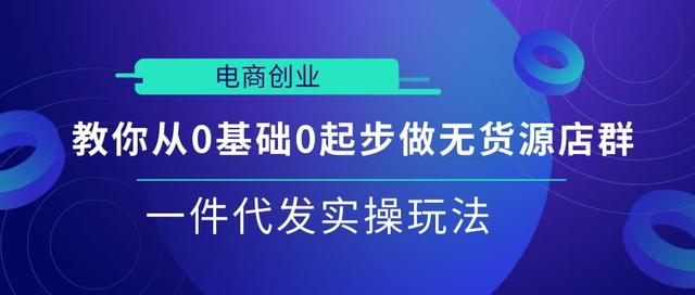 电商创业|教你从0基础0起步做无货源店群一件代发实操玩法【视频课程】-生财有道