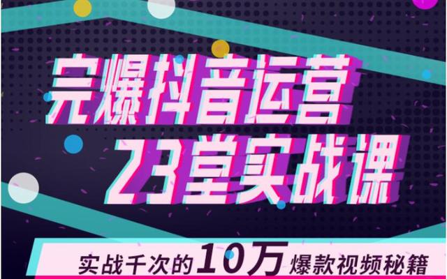 完爆抖音运营23堂实战课，实战千次的10万爆款视频秘籍（无水印）-生财有道