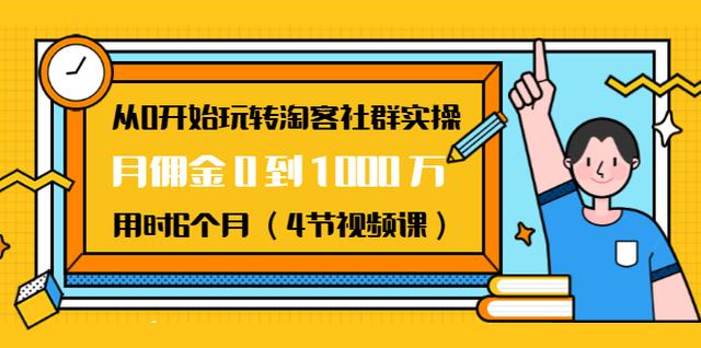 从0开始玩转淘客社群实操：月佣金0到1000万用时6个月（4节视频课）-生财有道