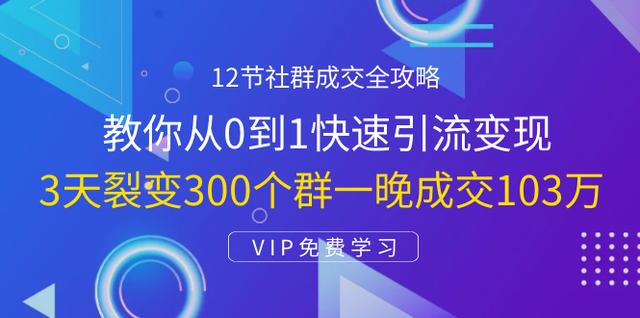 12节社群成交全攻略：从0到1快速引流变现，3天裂变300个群一晚成交103万-生财有道