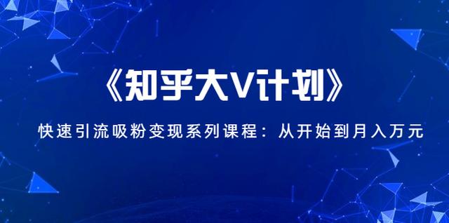 《知乎大V计划》快速引流吸粉变现系列课程：从0开始到月入万元-生财有道