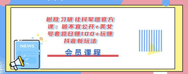 树敌‮习研‬社抖军团官方课：破不宜公开+美女号套路日赚100+玩赚抖音新玩法-生财有道
