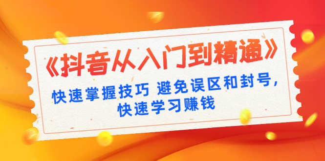 《抖音从入门到精通》快速掌握技巧避免误区和封号,快速学习赚钱（10节课）-生财有道