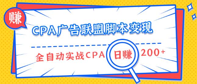CPA广告联盟脚本变现，全自动引流实战CPA操作日赚200+项目（全套课程）-生财有道