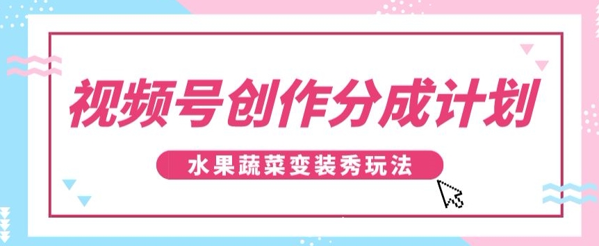 视频号创作分成计划,水果蔬菜变装秀玩法,单日稳定300+【揭秘】-生财有道