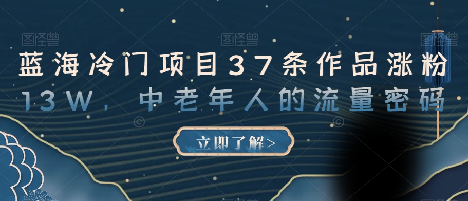 蓝海冷门项目37条作品涨粉13W，中老年人的流量密码【揭秘】-生财有道