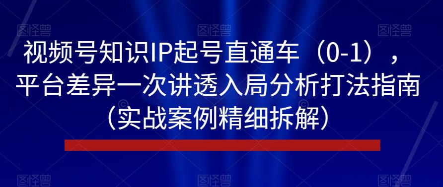 视频号知识IP起号直通车（0-1），平台差异一次讲透入局分析打法指南（实战案例精细拆解）-生财有道