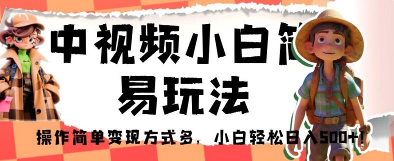 中视频小白简易玩法，操作简单变现方式多，小白轻松日入500+！【揭秘】-生财有道