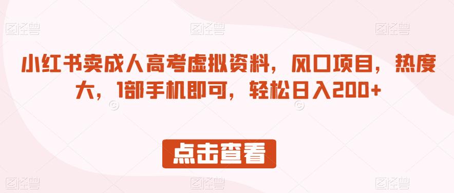 小红书卖成人高考虚拟资料，风口项目，热度大，1部手机即可，轻松日入200+【揭秘】-生财有道