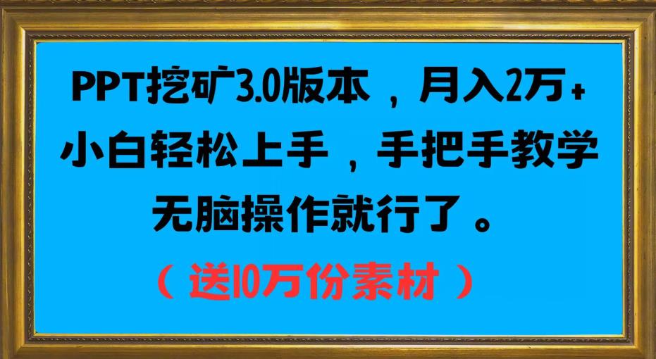 PPT挖矿3.0版本，月入2万小白轻松上手，手把手教学无脑操作就行了（送10万份素材）-生财有道