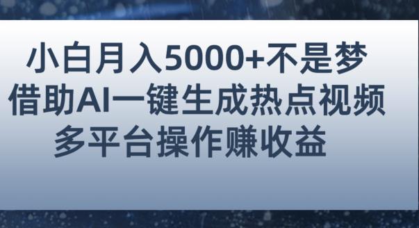 小白也能轻松月赚5000+！利用AI智能生成热点视频，全网多平台赚钱攻略【揭秘】-生财有道