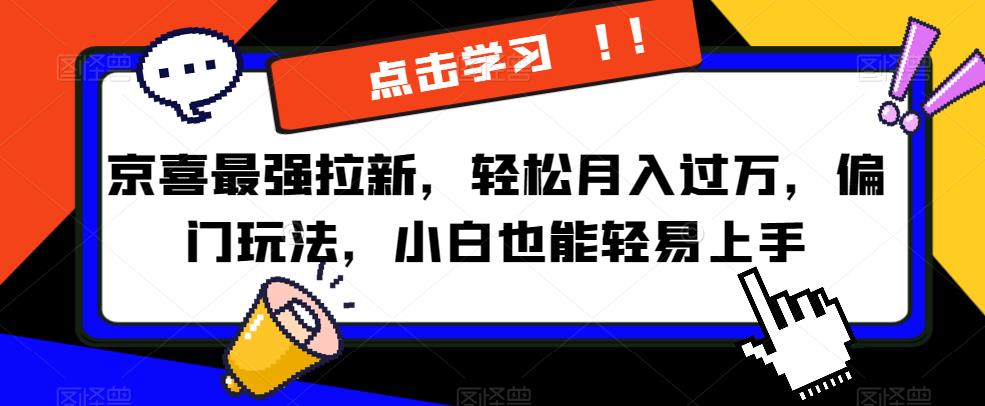 京喜最强拉新，轻松月入过万，偏门玩法，小白也能轻易上手【揭秘】-生财有道