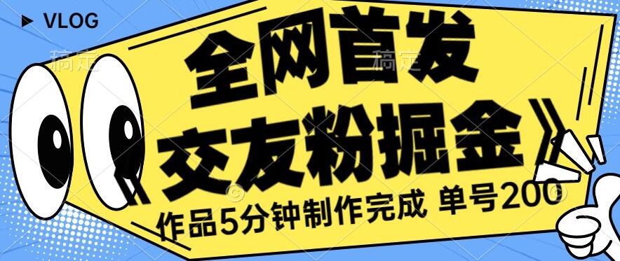 全网首发《交友粉掘金》单号一天躺赚200+作品5分钟制作完成，（长期稳定项目）【揭秘】-生财有道