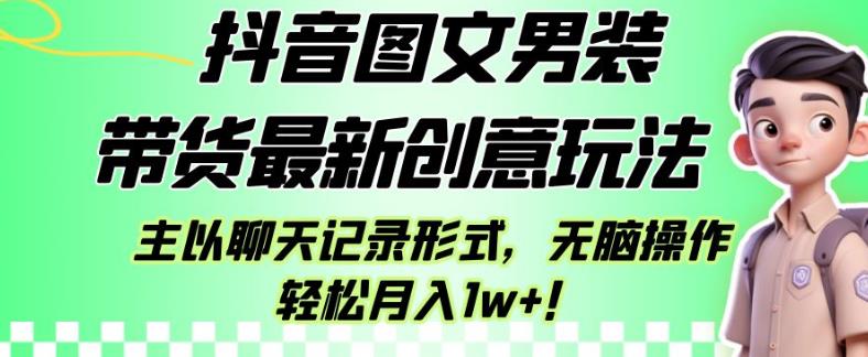 抖音图文男装带货最新创意玩法，主以聊天记录形式，无脑操作轻松月入1w+【揭秘】-生财有道