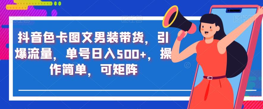 抖音色卡图文男装带货，引爆流量，单号日入500+，操作简单，可矩阵【揭秘】-生财有道
