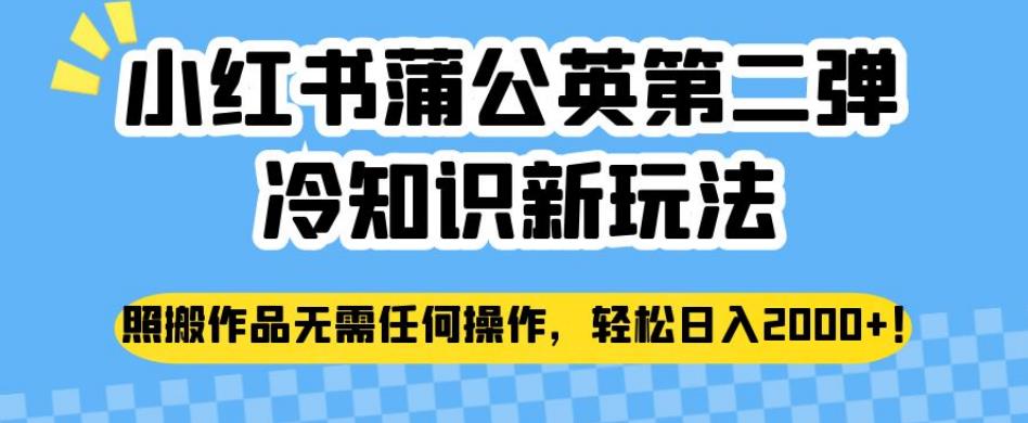 小红书蒲公英第二弹冷知识新玩法，照搬作品无需任何操作，轻松日入2000+【揭秘】-生财有道