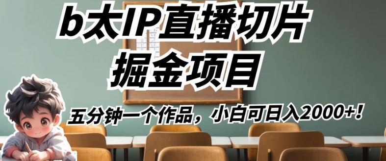 b太IP直播切片掘金项目，五分钟一个作品，小白可日入2000+【揭秘】-生财有道