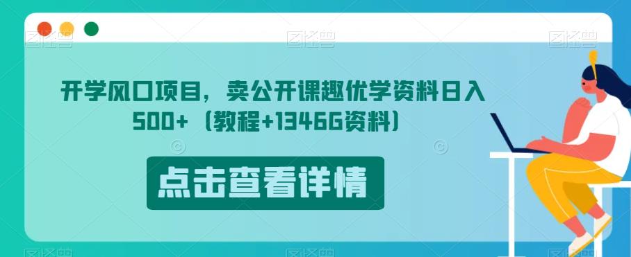 开学风口项目，卖公开课趣优学资料日入500+（教程+1346G资料）【揭秘】-生财有道