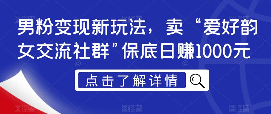 男粉变现新玩法，卖“爱好韵女交流社群”保底日赚1000元【揭秘】-生财有道