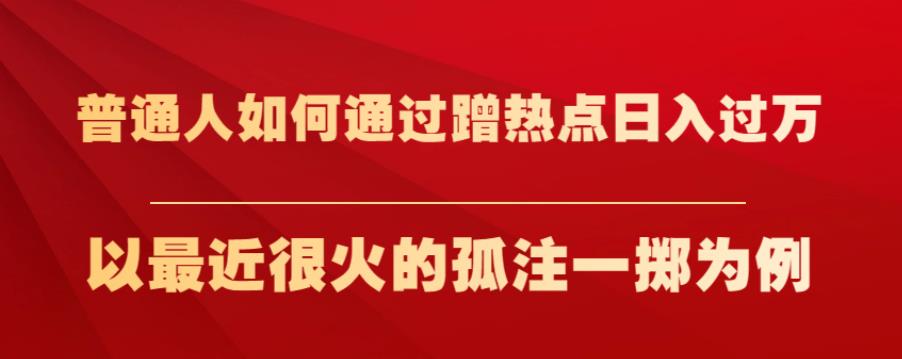 普通人如何通过蹭热点日入过万，以最近很火的孤注一掷为例【揭秘】-生财有道