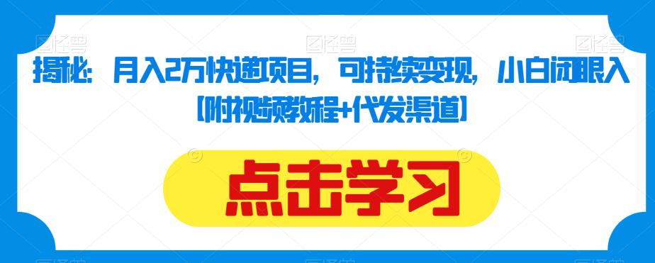 揭秘：月入2万快递项目，可持续变现，小白闭眼入【附视频教程+代发渠道】-生财有道