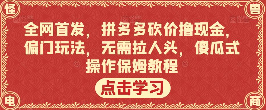 全网首发,拼多多砍价撸现金,偏门玩法,无需拉人头,傻瓜式操作保姆教程【揭秘】-生财有道