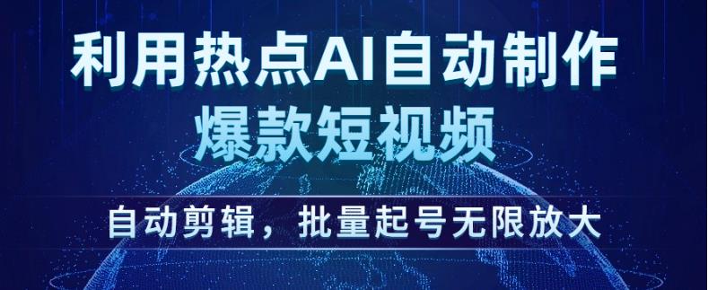 利用热点AI自动制作爆款短视频，自动剪辑，批量起号无限放大【揭秘】-生财有道