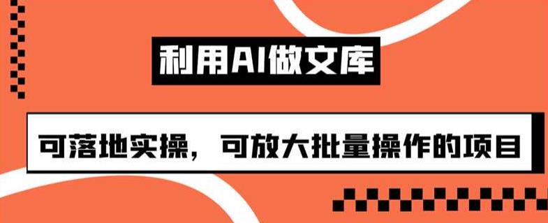 利用AI做文库，可落地实操，可放大批量操作的项目【揭秘】-生财有道