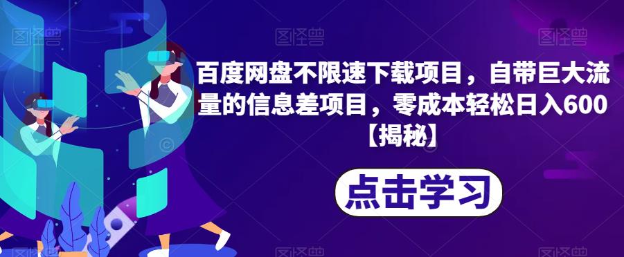 百度网盘不限速下载项目，自带巨大流量的信息差项目，零成本轻松日入600【揭秘】-生财有道
