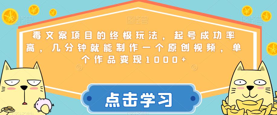 毒文案项目的终极玩法，起号成功率高，几分钟就能制作一个原创视频，单个作品变现1000+【揭秘】-生财有道