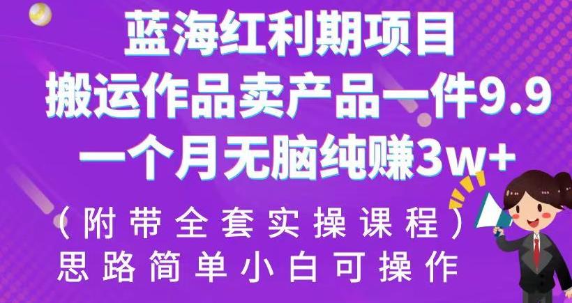 蓝海红利期项目，搬运作品卖产品一件9.9，一个月无脑纯赚3w+！（附带全套实操课程）【揭秘】-生财有道