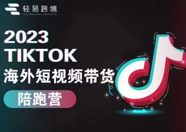 轻易跨境2023TikTok海外短视频带货陪跑营，掌握TK短视频带货变现全流程-生财有道