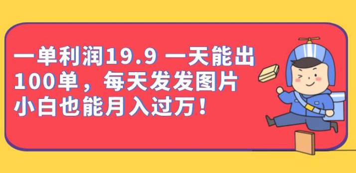 一单利润19.9一天能出100单，每天发发图片，小白也能月入过万【揭秘】-生财有道