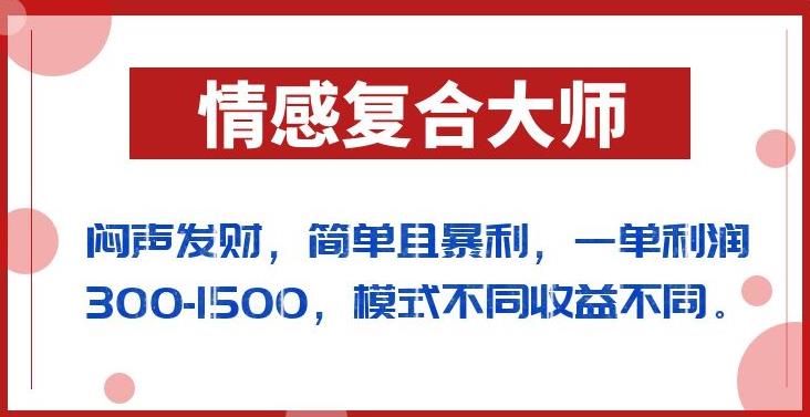 闷声发财的情感复合大师项目，简单且暴利，一单利润300-1500，模式不同收益不同【揭秘】-生财有道