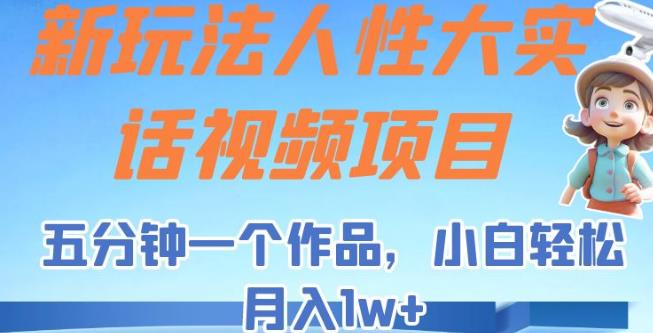 新玩法人性大实话视频项目，五分钟一个作品，小白轻松月入1w+【揭秘】-生财有道